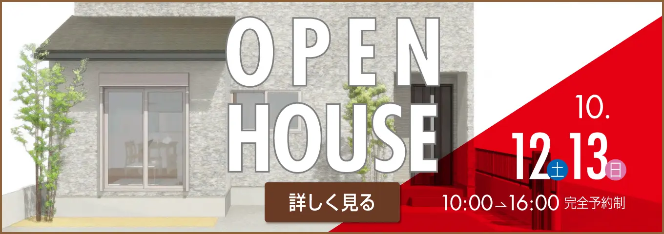 OPEN HOUSE 詳しく見る 10.12土 13日 10:00→16:00 完全予約制