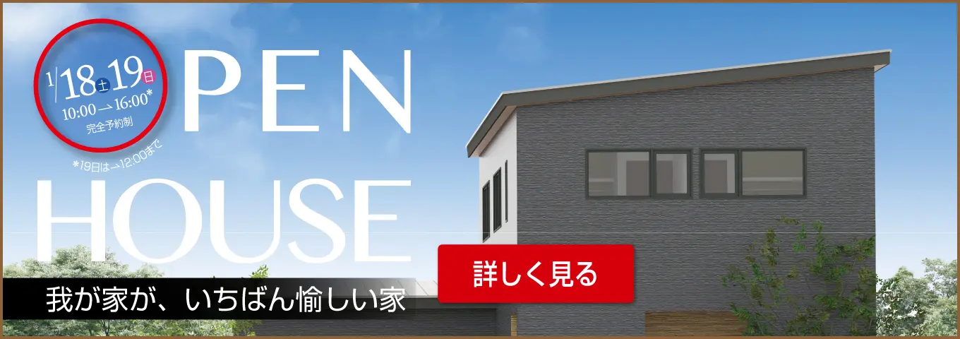 1/18土 19日 10:00→16:00 完全予約制 ※19日は→12:00まで OPEN HOUSE 我が家が、いちばん愉しい家 詳しく見る